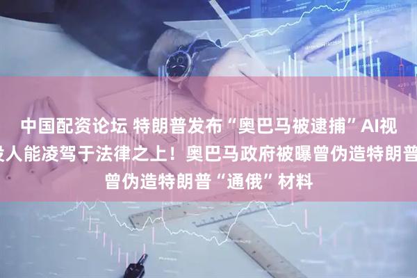 中国配资论坛 特朗普发布“奥巴马被逮捕”AI视频，配文：没人能凌驾于法律之上！奥巴马政府被曝曾伪造特朗普“通俄”材料