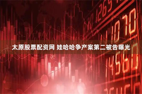 太原股票配资网 娃哈哈争产案第二被告曝光