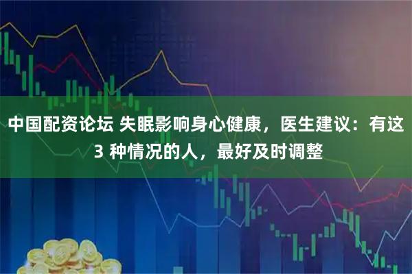 中国配资论坛 失眠影响身心健康，医生建议：有这 3 种情况的人，最好及时调整