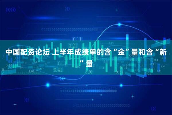 中国配资论坛 上半年成绩单的含“金”量和含“新”量