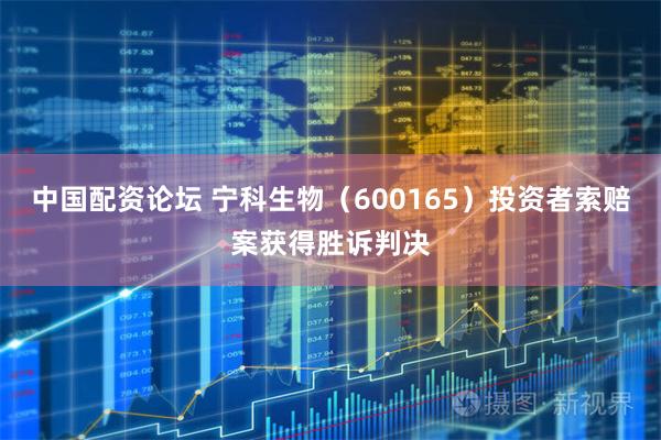 中国配资论坛 宁科生物（600165）投资者索赔案获得胜诉判决