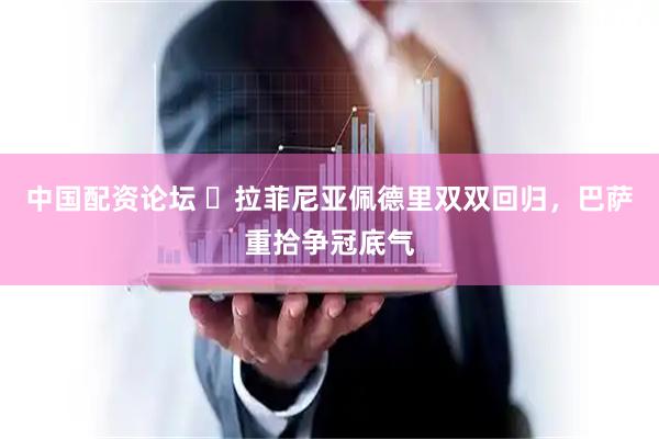 中国配资论坛 ​拉菲尼亚佩德里双双回归，巴萨重拾争冠底气